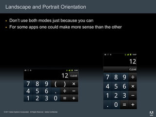 Landscape and Portrait Orientation

      Don’t use both modes just because you can
      For some apps one could make more sense than the other




© 2011 Adobe Systems Incorporated. All Rights Reserved. Adobe Confidential.
 