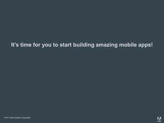 It’s time for you to start building amazing mobile apps!




© 2011 Adobe Systems Incorporated.
 