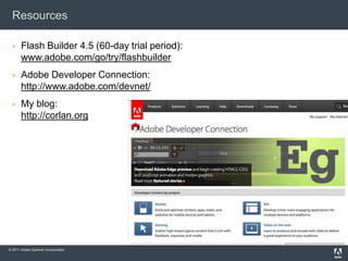 Resources

      Flash Builder 4.5 (60-day trial period):
       www.adobe.com/go/try/flashbuilder
      Adobe Developer Connection:
       http://www.adobe.com/devnet/
      My blog:
       http://corlan.org




© 2011 Adobe Systems Incorporated.
 