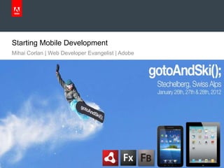 Starting Mobile Development
     Mihai Corlan | Web Developer Evangelist | Adobe




© 2011 Adobe Systems Incorporated.
 