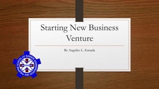 Starting New Business
Venture
By Angelito L. Estrada
 