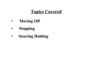 Topics Covered

•   Moving Off
•   Stopping
•   Steering Holding
 