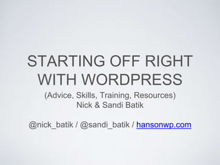 STARTING OFF RIGHT
WITH WORDPRESS
(Advice, Skills, Training, Resources)
Nick & Sandi Batik
@nick_batik / @sandi_batik / hansonwp.com
 