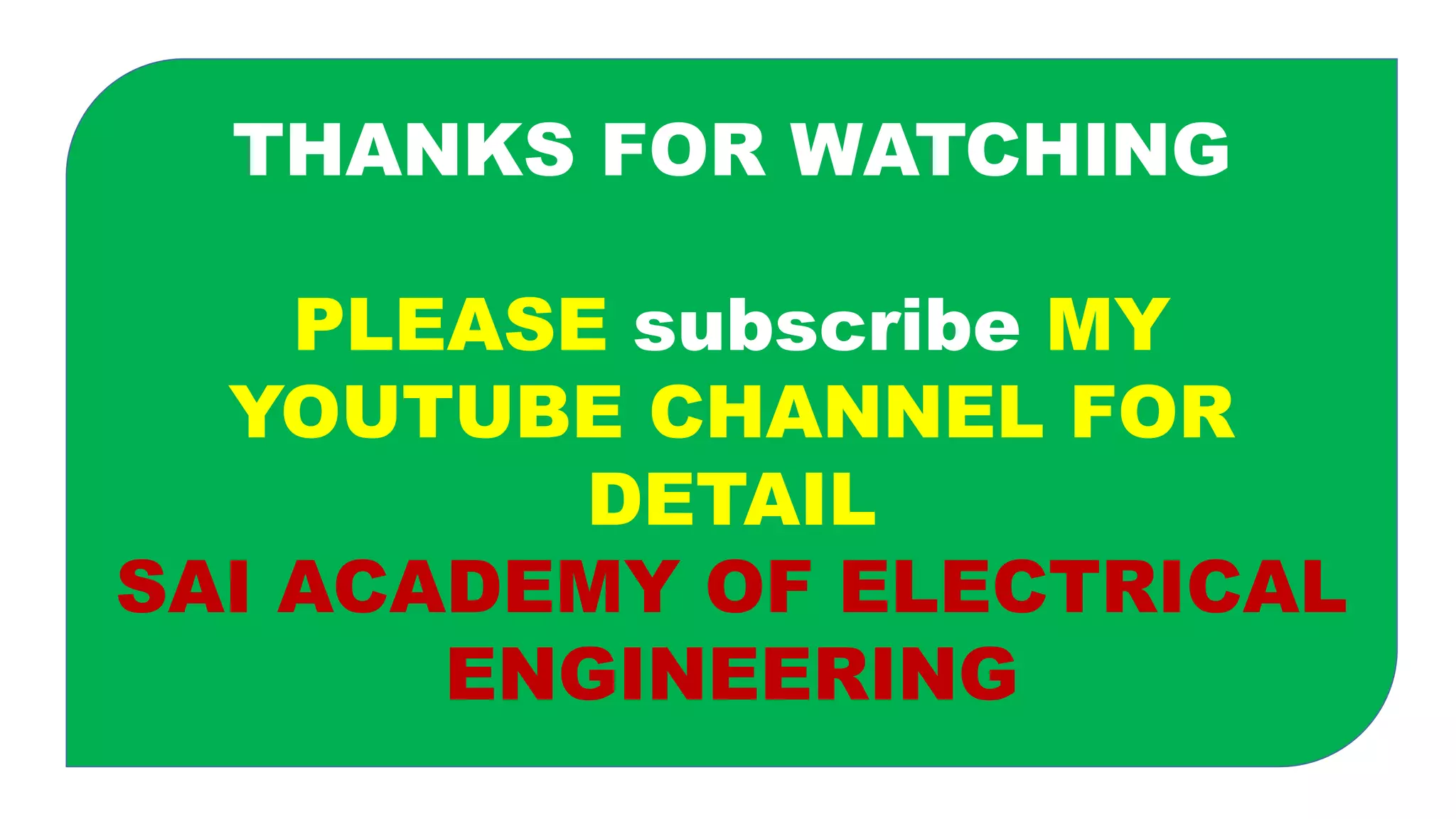 THANKS FOR WATCHING
PLEASE subscribe MY
YOUTUBE CHANNEL FOR
DETAIL
SAI ACADEMY OF ELECTRICAL
ENGINEERING
 