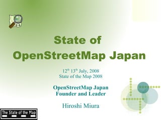 State of
OpenStreetMap Japan
        12th 13th July, 2008
       State of the Map 2008

     OpenStreetMap Japan
      Founder and Leader

        Hiroshi Miura
 