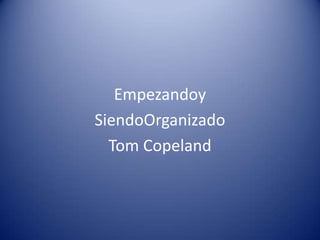 Empezandoy
SiendoOrganizado
  Tom Copeland
 