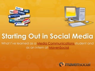 Starting Out in Social Media
What I’ve learned as a Media Communications student and
                as an intern at MavenSocial
 