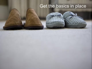 Get the basics in place
 