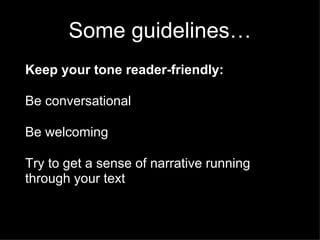 Some guidelines…
Keep your tone reader-friendly:

Be conversational

Be welcoming

Try to get a sense of narrative running
through your text
 