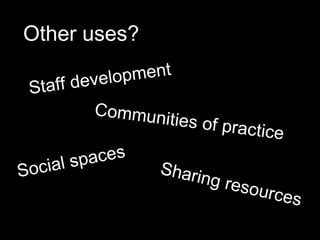 Other uses?

       development
 Staff
         Commun
                 ities of pr
                             act   ice
    ial spaces
Soc               Shari
                        ng resour
                                  c  es
 