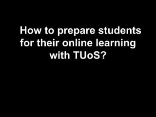 How to prepare students
for their online learning
       with TUoS?
 