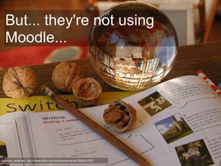 But... they're not using
  Moodle...




Source: amarola, http://www.flickr.com/photos/amarola/268642793/
 