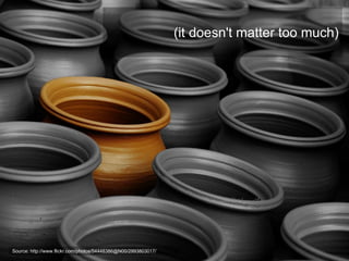 (it doesn't matter too much)




Source: http://www.flickr.com/photos/54448386@N00/2993803017/
 