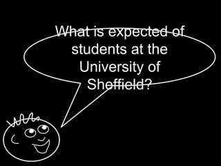 What is
  expected of
students at the
 University of
   Sheffield?
 