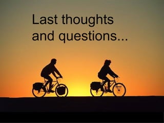 Last thoughts
and questions...
 