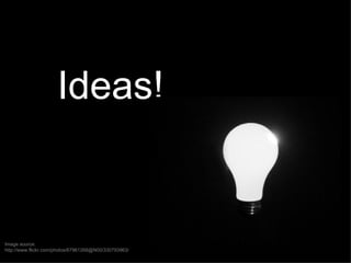 Ideas!


Image source:
http://www.flickr.com/photos/67961268@N00/330793963/
 