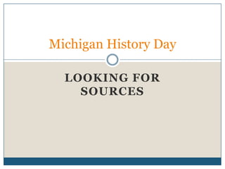 LOOKING FOR
SOURCES
Michigan History Day
 