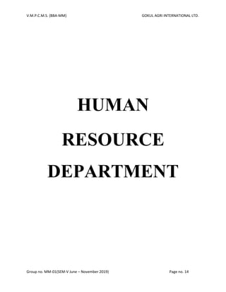 V.M.P.C.M.S. (BBA-MM) GOKUL AGRI INTERNATIONAL LTD.
Group no. MM-01(SEM-V June – November 2019) Page no. 14
HUMAN
RESOURCE
DEPARTMENT
 