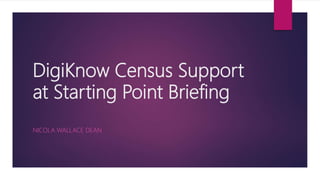 DigiKnow Census Support
at Starting Point Briefing
NICOLA WALLACE DEAN
 
