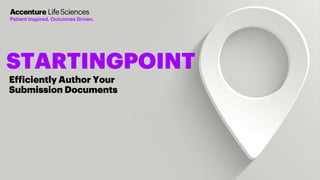 Copyright © 2019 Accenture. All rights reserved.
Efficiently Author Your
Submission Documents
STARTINGPOINT
Patient Inspired. Outcomes Driven.
 