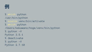 % which python
/usr/bin/python
% source venv/bin/activate
% which python
/Users/kekawano/hoge/venv/bin/python
% python -V
Python 3.5.1
% deactivate
% python -V
Python 2.7.10
 