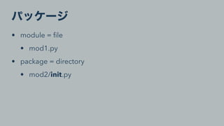 • module = ﬁle
• mod1.py
• package = directory
• mod2/init.py
 