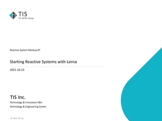 © 2021 TIS Inc.
Reactive System Meetup #7
Starting Reactive Systems with Lerna
2021.10.23
Technology & Innovation SBU
Technology & Engineering Center
 