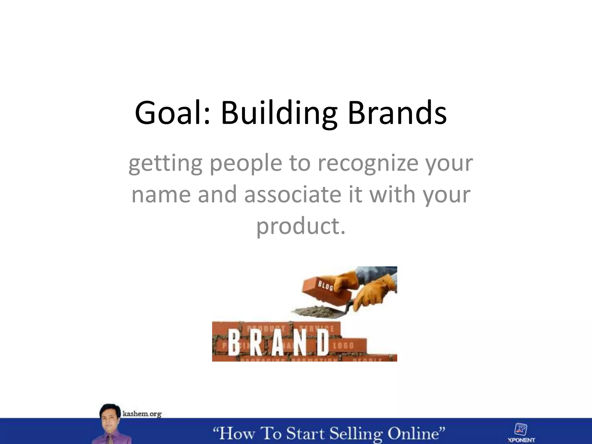 Goal: Building Brands
getting people to recognize your
name and associate it with your
product.
 