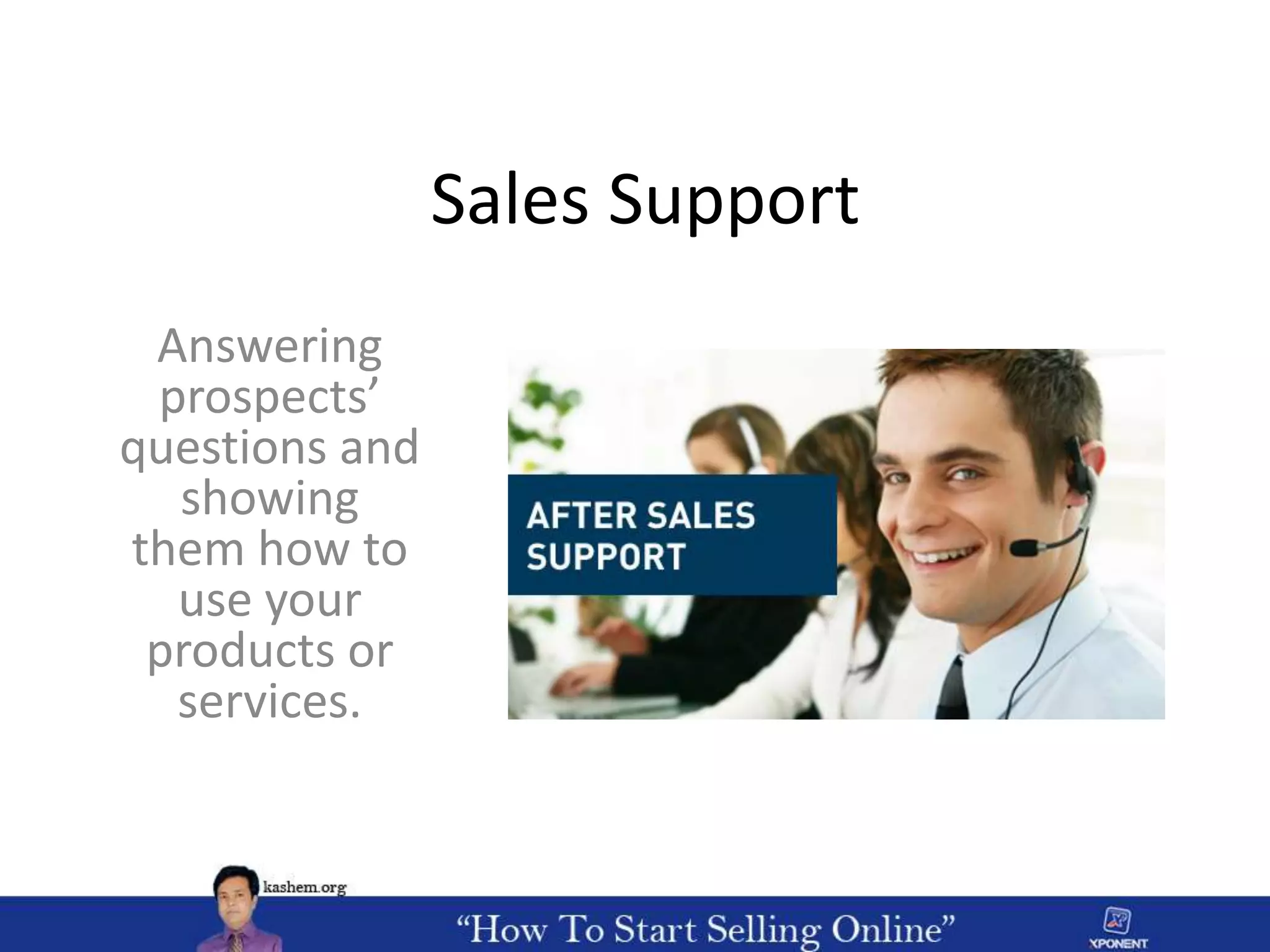 Sales Support
Answering
prospects’
questions and
showing
them how to
use your
products or
services.
 
