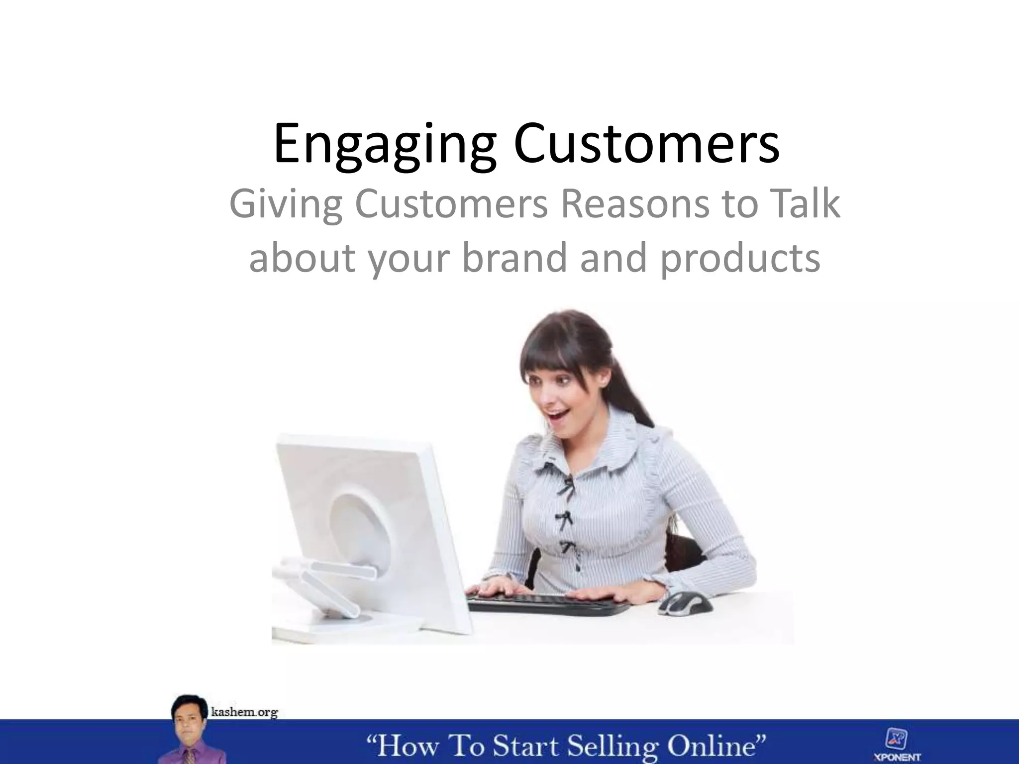 Engaging Customers
Giving Customers Reasons to Talk
about your brand and products
 