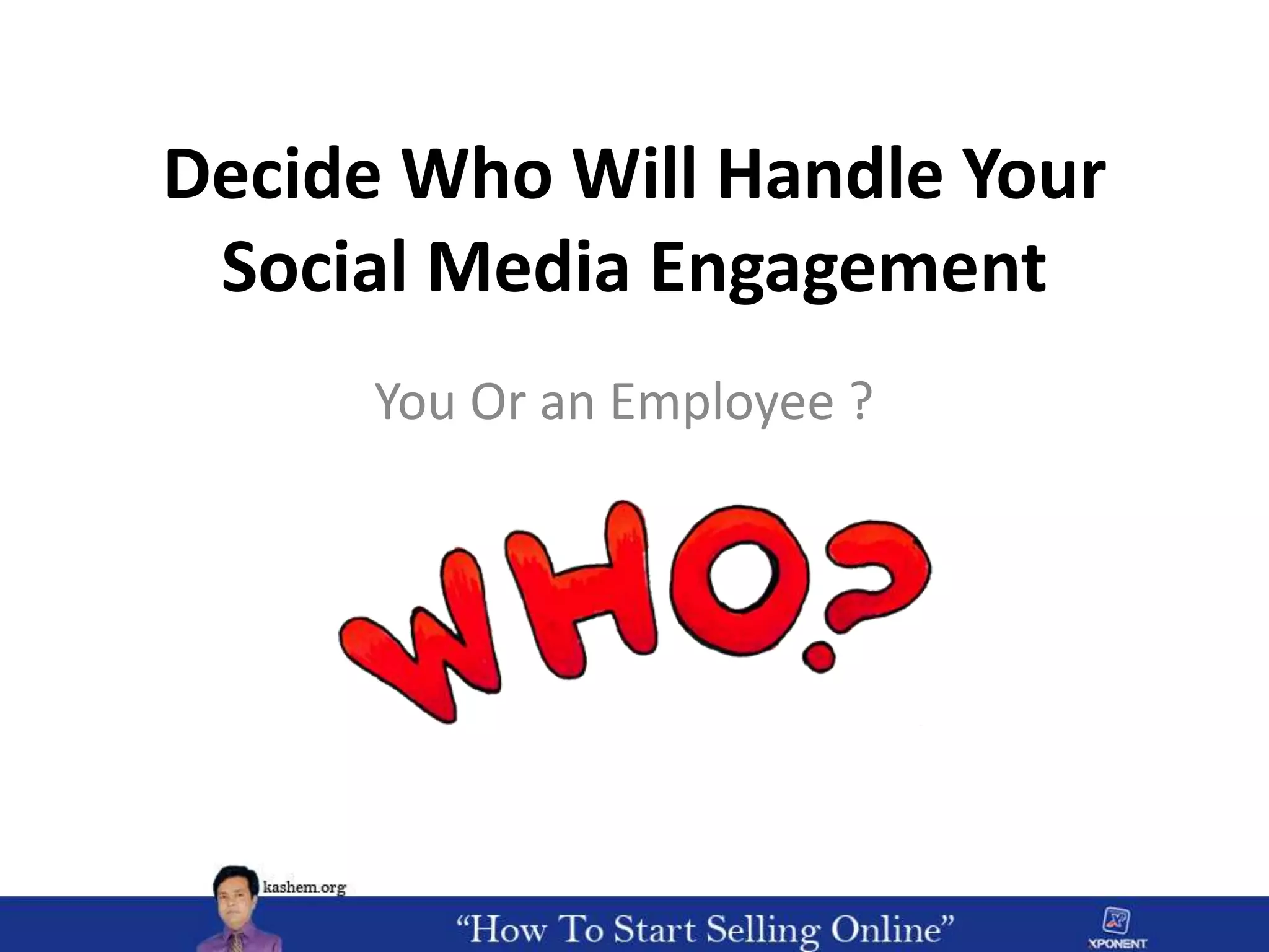 Decide Who Will Handle Your
Social Media Engagement
You Or an Employee ?
 