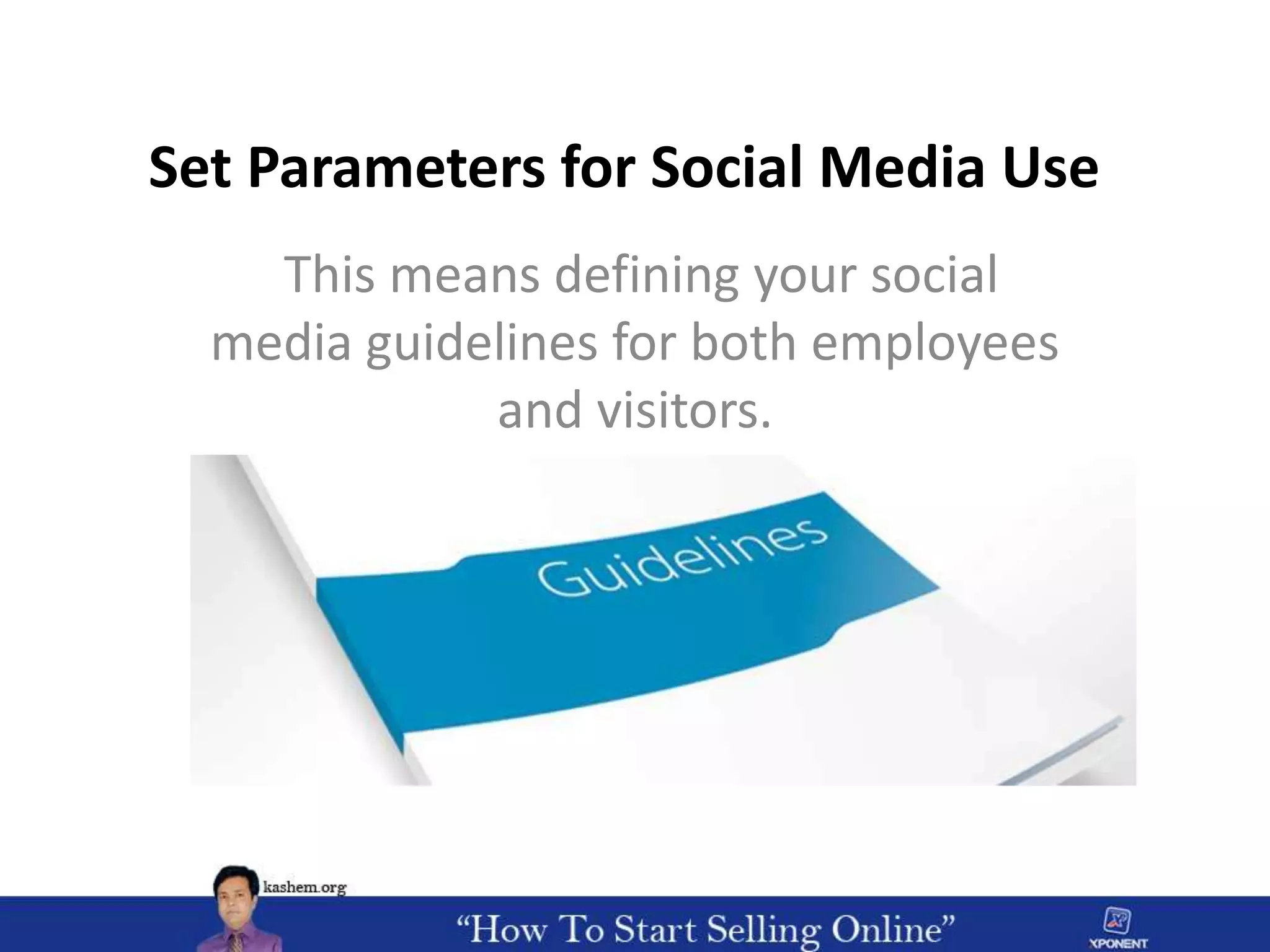 Set Parameters for Social Media Use
This means defining your social
media guidelines for both employees
and visitors.
 