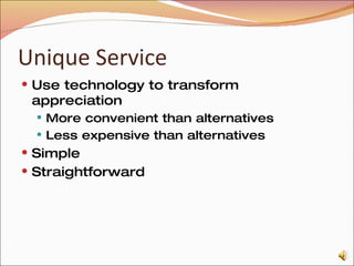 Unique Service Use technology to transform appreciation More convenient than alternatives Less expensive than alternatives Simple Straightforward 
