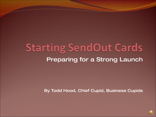Preparing for a Strong Launch By Todd Hood, Chief Cupid, Business Cupids 