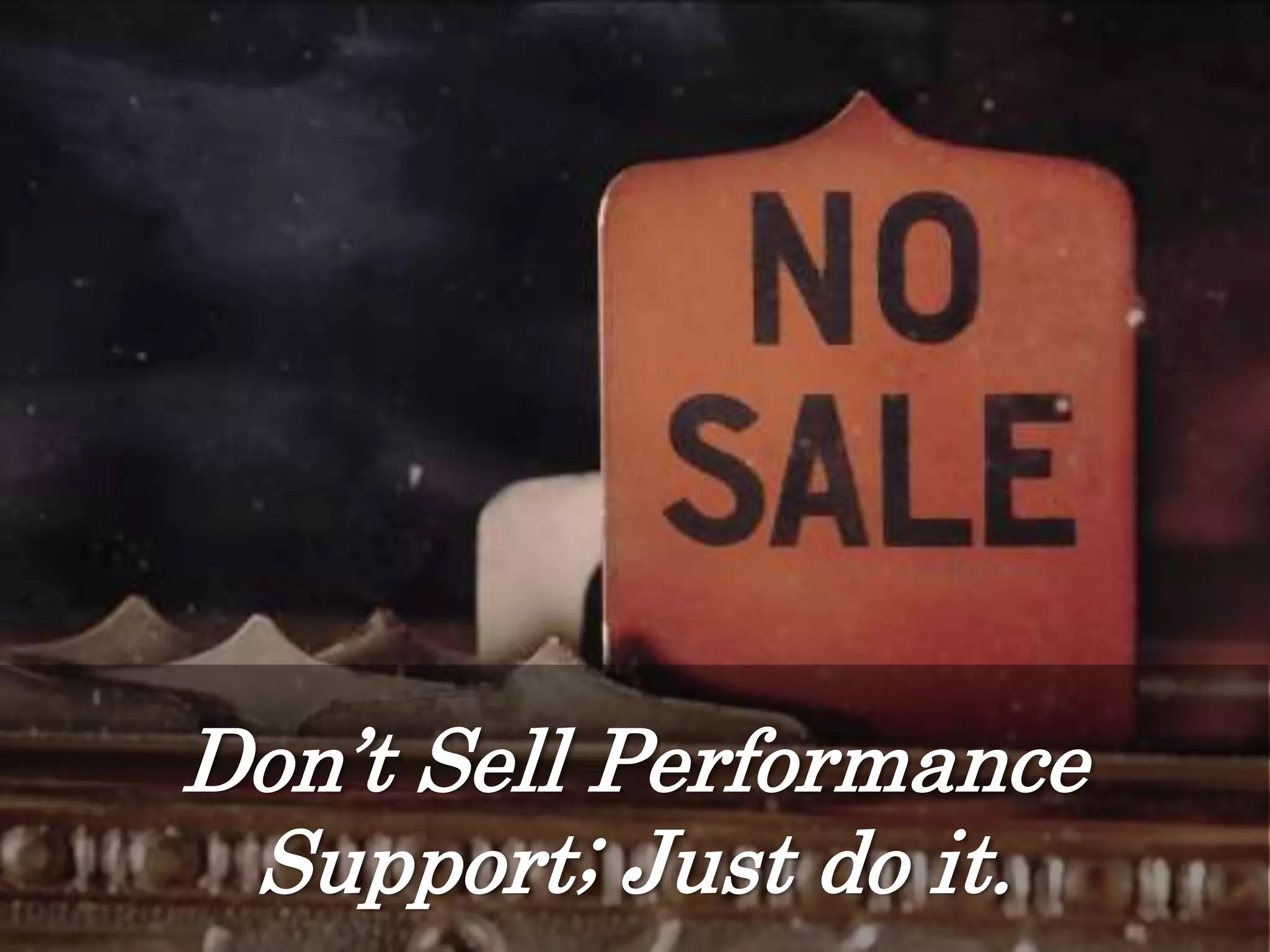 Don’t Sell Performance
Support; Just do it.
 