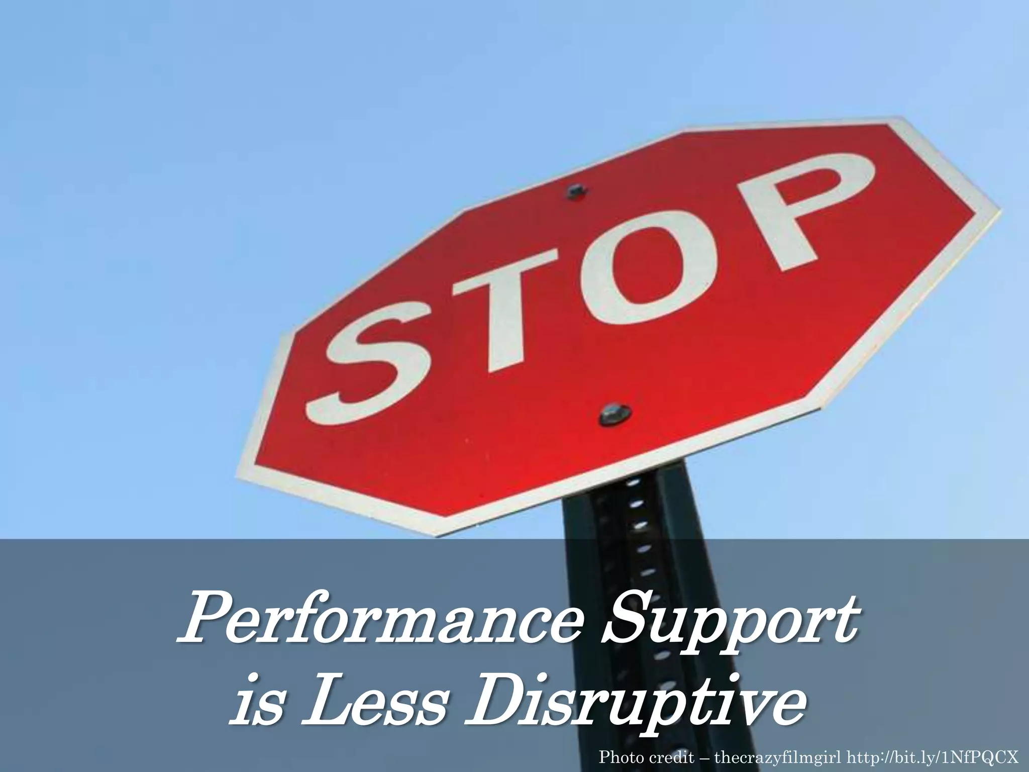 Performance Support
is Less Disruptive
Photo credit – thecrazyfilmgirl http://bit.ly/1NfPQCX
 