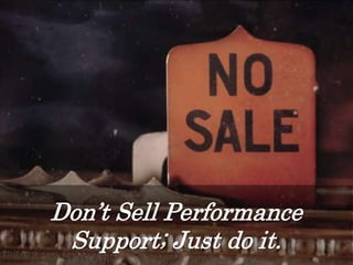 Don’t Sell Performance
Support; Just do it.
 
