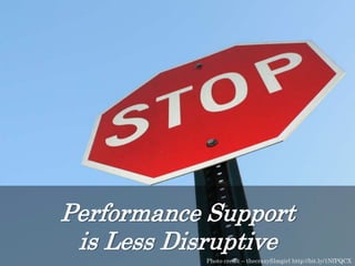 Performance Support
is Less Disruptive
Photo credit – thecrazyfilmgirl http://bit.ly/1NfPQCX
 