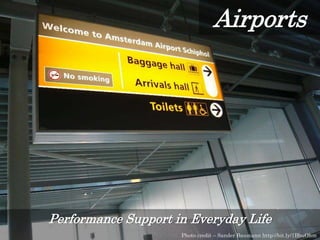 Recipes
Photo credit – Heather aka Molly http://bit.ly/1xWr4iu
Airports
Performance Support in Everyday Life
Photo credit – Sander Baumann http://bit.ly/1BbuOhm
 