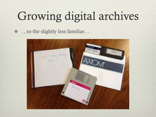 Growing Digital Archives
v  From the familiar…
 