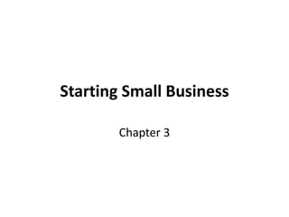 Starting Small Business
Chapter 3
 