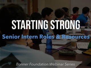 Starting strong
Senior Intern Roles & Resources
Bonner Foundation Webinar Series
 