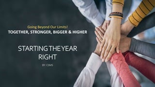 Going Beyond Our Limits!
TOGETHER, STRONGER, BIGGER & HIGHER
STARTINGTHEYEAR
RIGHT
BY: CSMS
 
