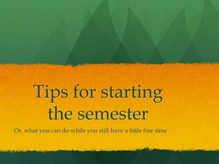 Tips for starting
         the semester
Or, what you can do while you still have a little free time
 