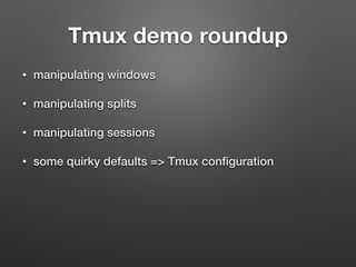 Tmux demo roundup 
• manipulating windows 
• manipulating splits 
• manipulating sessions 
• some quirky defaults => Tmux configuration 
 