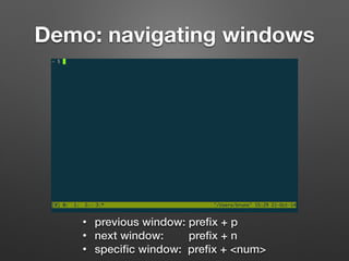 Demo: navigating windows 
• previous window: prefix + p 
• next window: prefix + n 
• specific window: prefix + <num> 
 