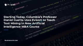 Starting Today, Columbia’s Professor
Daniel Guetta Uses Evisort to Teach
Text Mining in New Artiﬁcial
Intelligence MBA Course
Businesswire.com
 