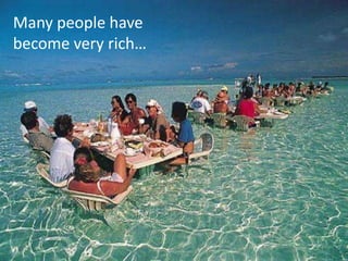 Many people have become very rich… 
