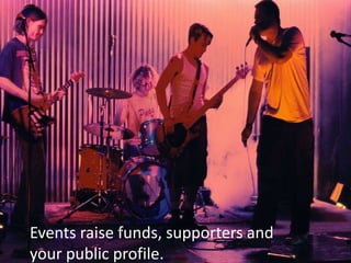 Fundraising events raise funds and public profile.Events raise funds, supporters and your public profile.
