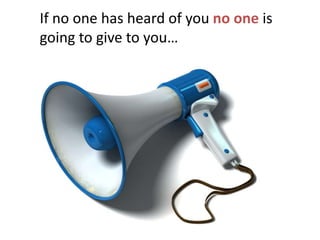 If no one has heard of you no one is going to give to you…